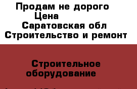 Продам не дорого › Цена ­ 28 000 - Саратовская обл. Строительство и ремонт » Строительное оборудование   